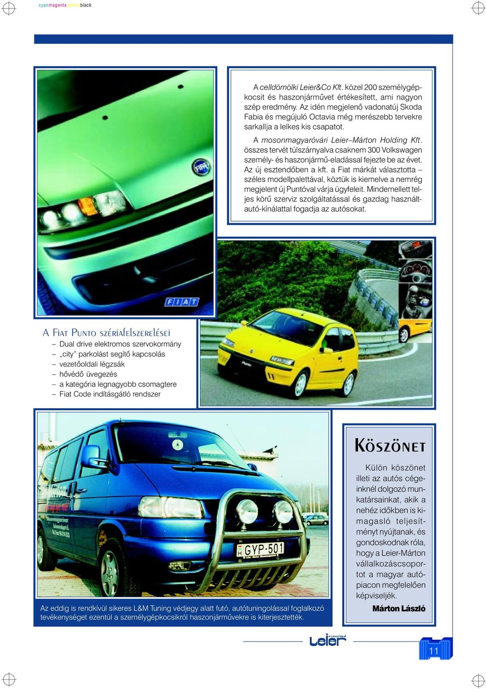 összes tervét túlszárnyalva csaknem 300 Volkswagen személy- és haszonjármû-eladással fejezte be az évet. Az új esztendôben a kft.