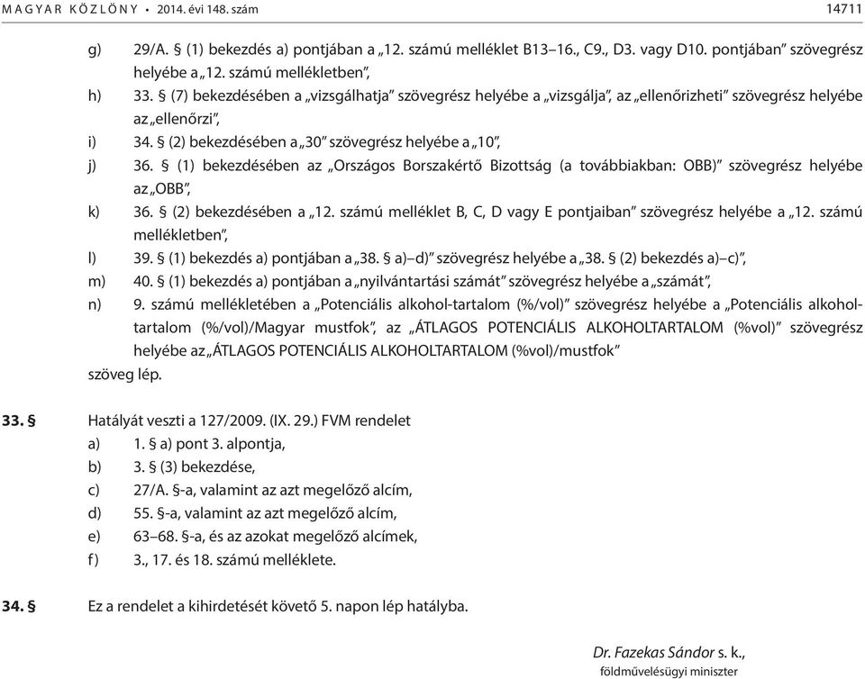 (1) bekezdésében az Országos Borszakértő Bizottság (a továbbiakban: OBB) szövegrész helyébe az OBB, k) 36. (2) bekezdésében a 12. számú melléklet B, C, D vagy E pontjaiban szövegrész helyébe a 12.
