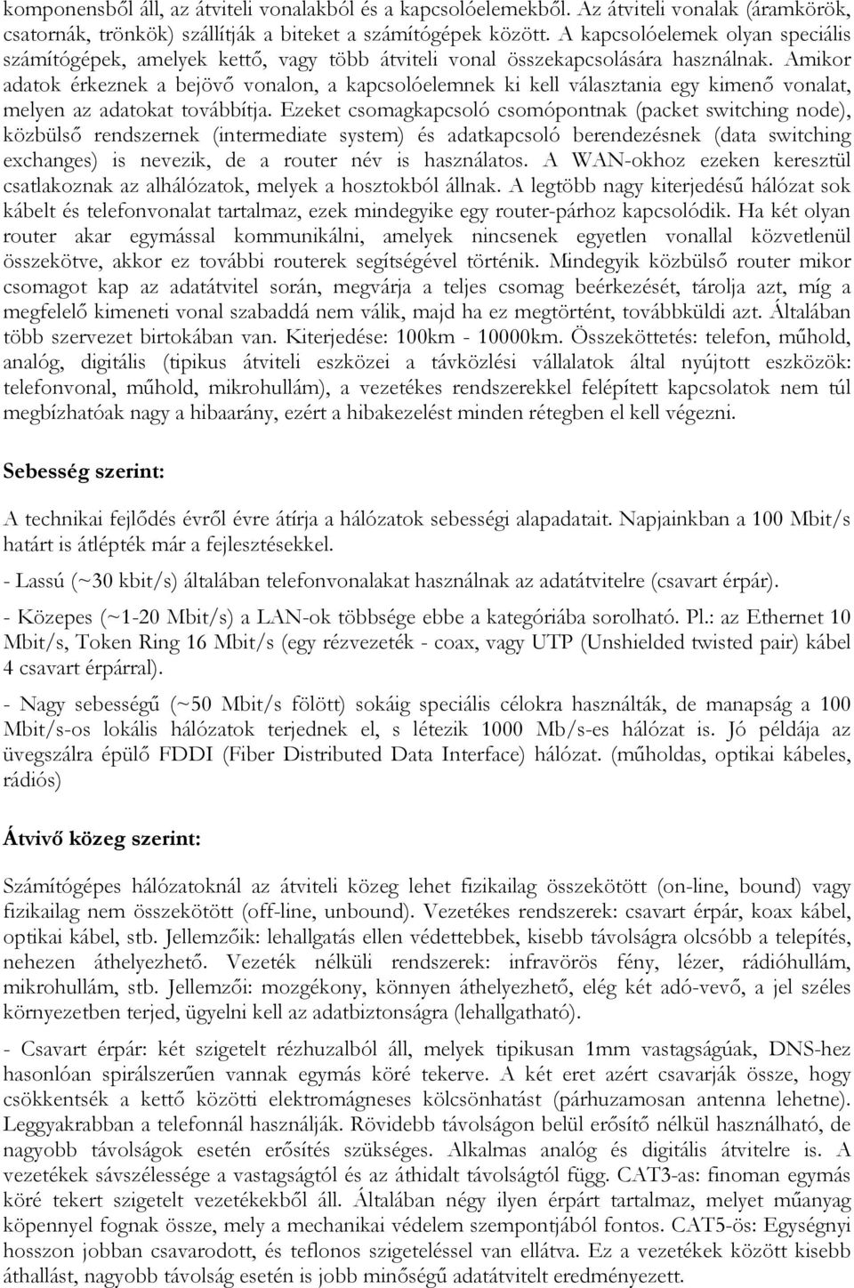 Amikor adatok érkeznek a bejövı vonalon, a kapcsolóelemnek ki kell választania egy kimenı vonalat, melyen az adatokat továbbítja.