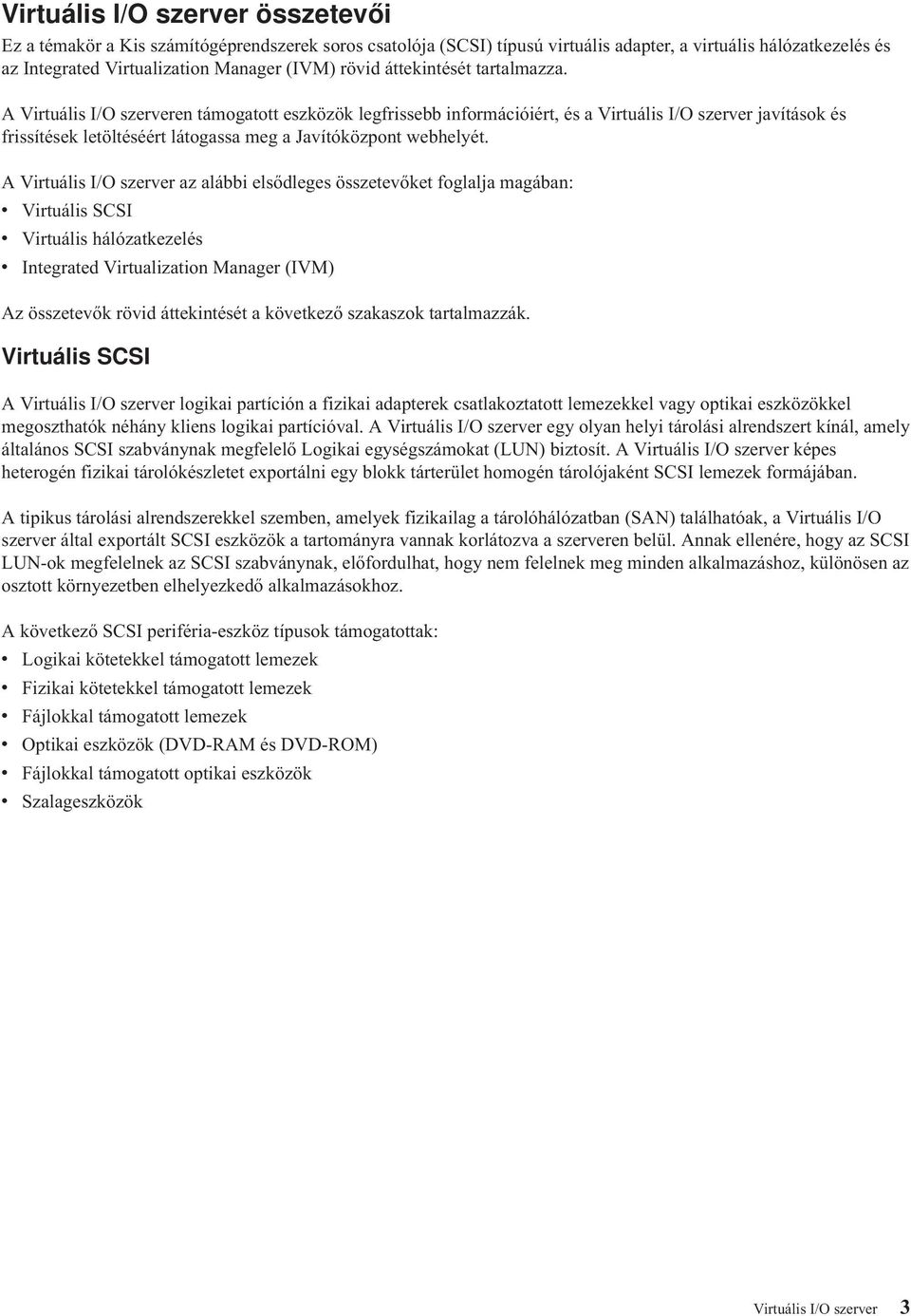 A Virtuális I/O szerveren támogatott eszközök legfrissebb információiért, és a Virtuális I/O szerver javítások és frissítések letöltéséért látogassa meg a Javítóközpont webhelyét.