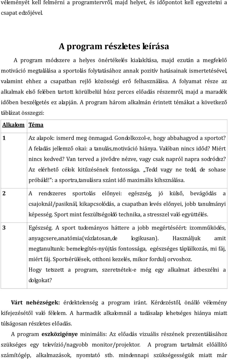 valamint ehhez a csapatban rejlő közösségi erő felhasználása. A folyamat része az alkalmak első felében tartott körülbelül húsz perces előadás részemről, majd a maradék időben beszélgetés ez alapján.