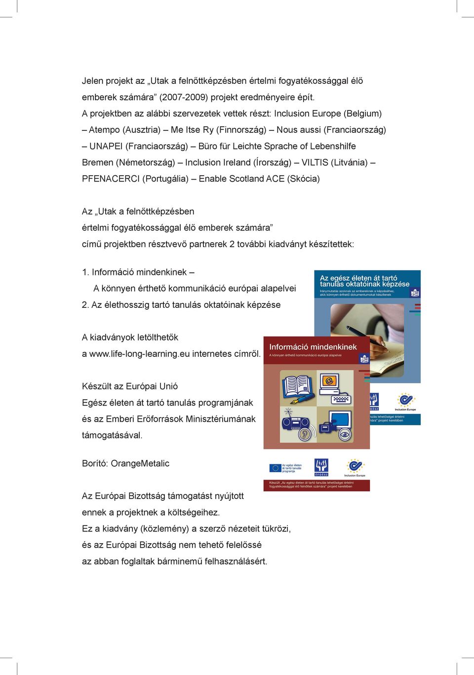 Lebenshilfe Bremen (Németország) Inclusion Ireland (Írország) VILTIS (Litvánia) PFENACERCI (Portugália) Enable Scotland ACE (Skócia) Az Utak a felnőttképzésben értelmi fogyatékossággal élő emberek