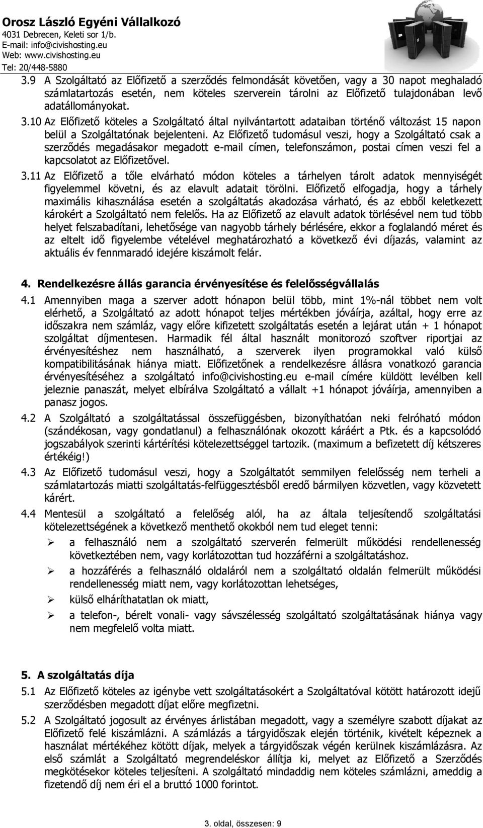 10 Az Előfizető köteles a Szolgáltató által nyilvántartott adataiban történő változást 15 napon belül a Szolgáltatónak bejelenteni.