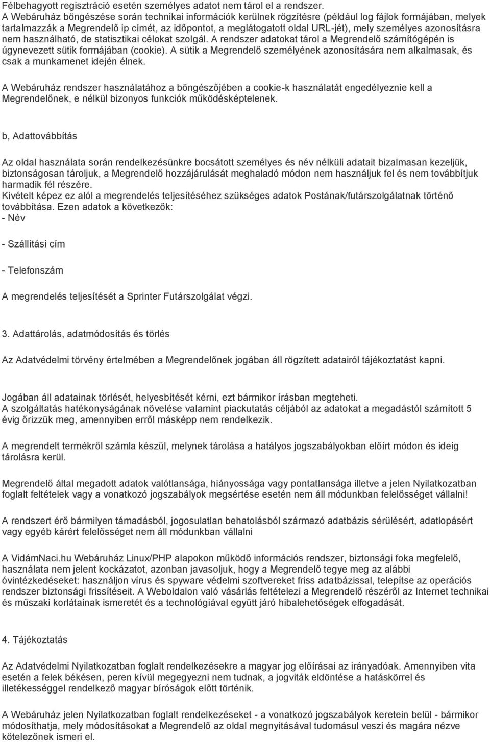 személyes azonosításra nem használható, de statisztikai célokat szolgál. A rendszer adatokat tárol a Megrendelő számítógépén is úgynevezett sütik formájában (cookie).