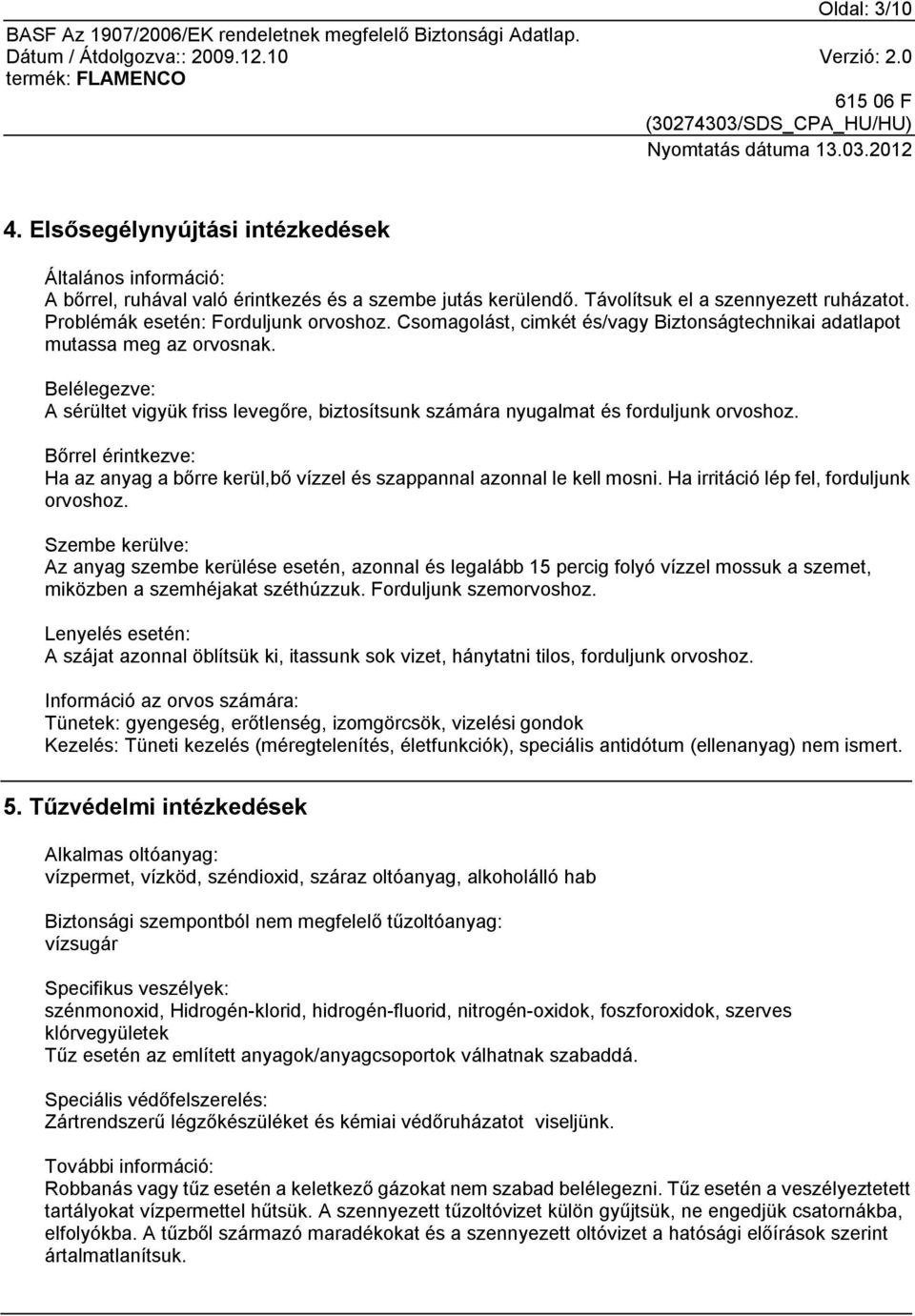 Belélegezve: A sérültet vigyük friss levegőre, biztosítsunk számára nyugalmat és forduljunk orvoshoz. Bőrrel érintkezve: Ha az anyag a bőrre kerül,bő vízzel és szappannal azonnal le kell mosni.