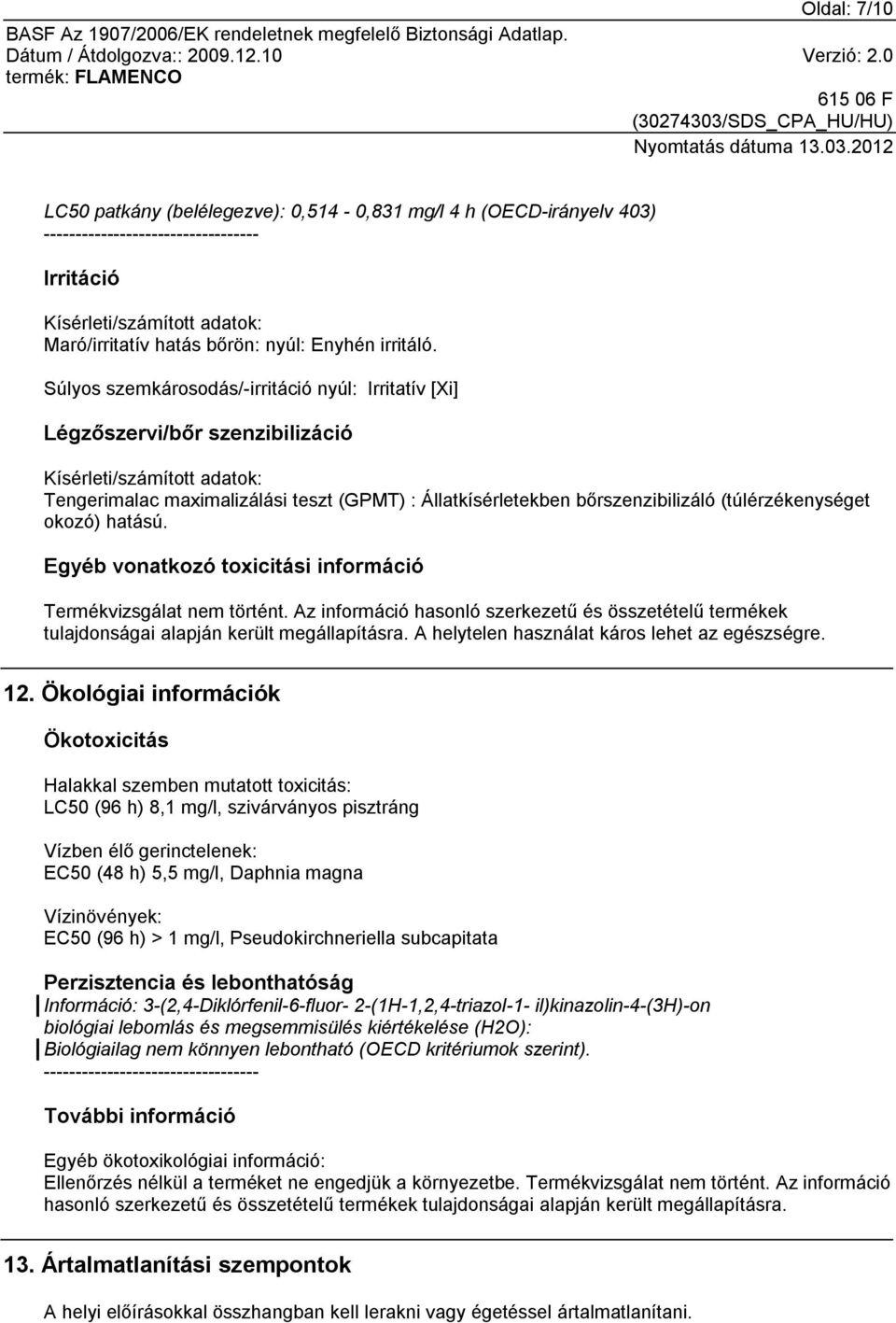 Súlyos szemkárosodás/-irritáció nyúl: Irritatív [Xi] Légzőszervi/bőr szenzibilizáció Kísérleti/számított adatok: Tengerimalac maximalizálási teszt (GPMT) : Állatkísérletekben bőrszenzibilizáló