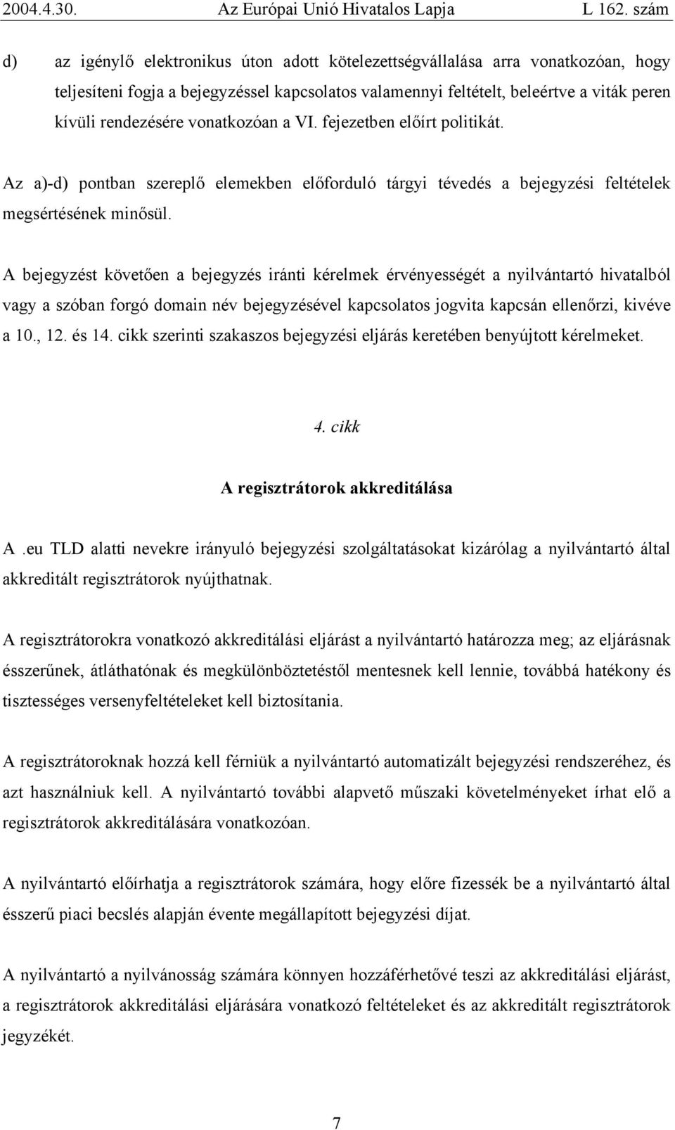 A bejegyzést követően a bejegyzés iránti kérelmek érvényességét a nyilvántartó hivatalból vagy a szóban forgó domain név bejegyzésével kapcsolatos jogvita kapcsán ellenőrzi, kivéve a 10., 12. és 14.