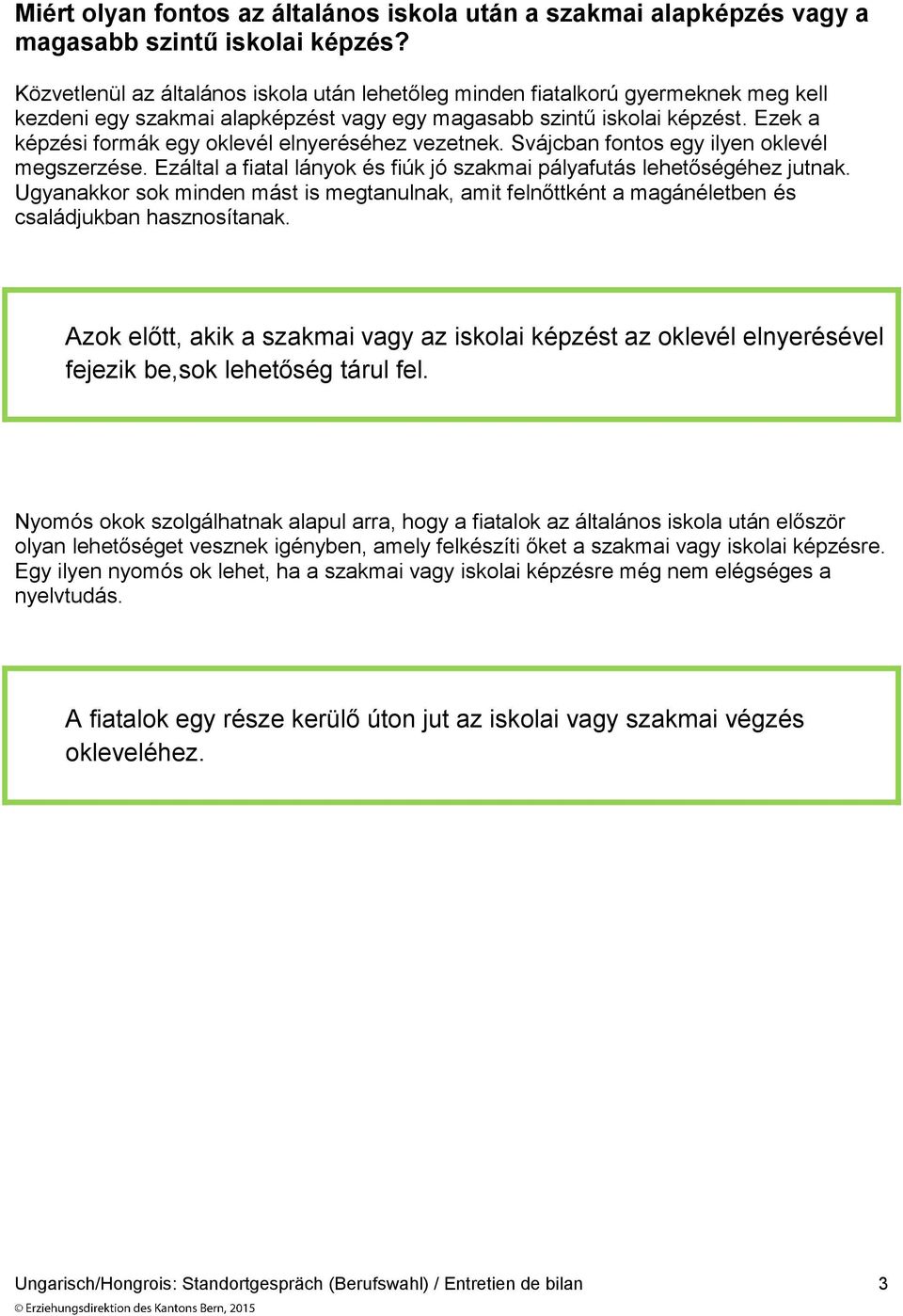 Ezek a képzési formák egy oklevél elnyeréséhez vezetnek. Svájcban fontos egy ilyen oklevél megszerzése. Ezáltal a fiatal lányok és fiúk jó szakmai pályafutás lehetőségéhez jutnak.