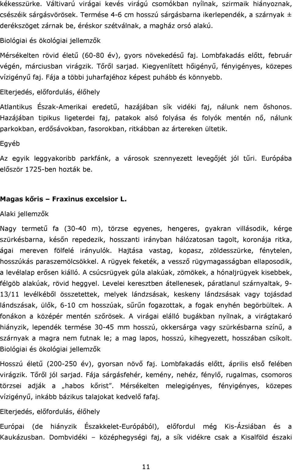 Lombfakadás előtt, február végén, márciusban virágzik. Tőről sarjad. Kiegyenlített hőigényű, fényigényes, közepes vízigényű faj. Fája a többi juharfajéhoz képest puhább és könnyebb.