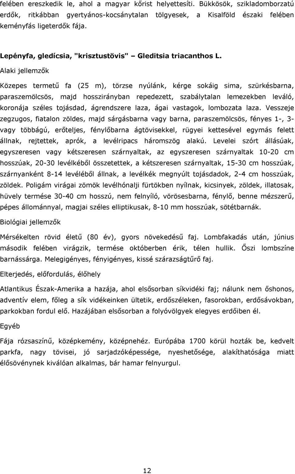 Közepes termetű fa (25 m), törzse nyúlánk, kérge sokáig sima, szürkésbarna, paraszemölcsös, majd hosszirányban repedezett, szabálytalan lemezekben leváló, koronája széles tojásdad, ágrendszere laza,