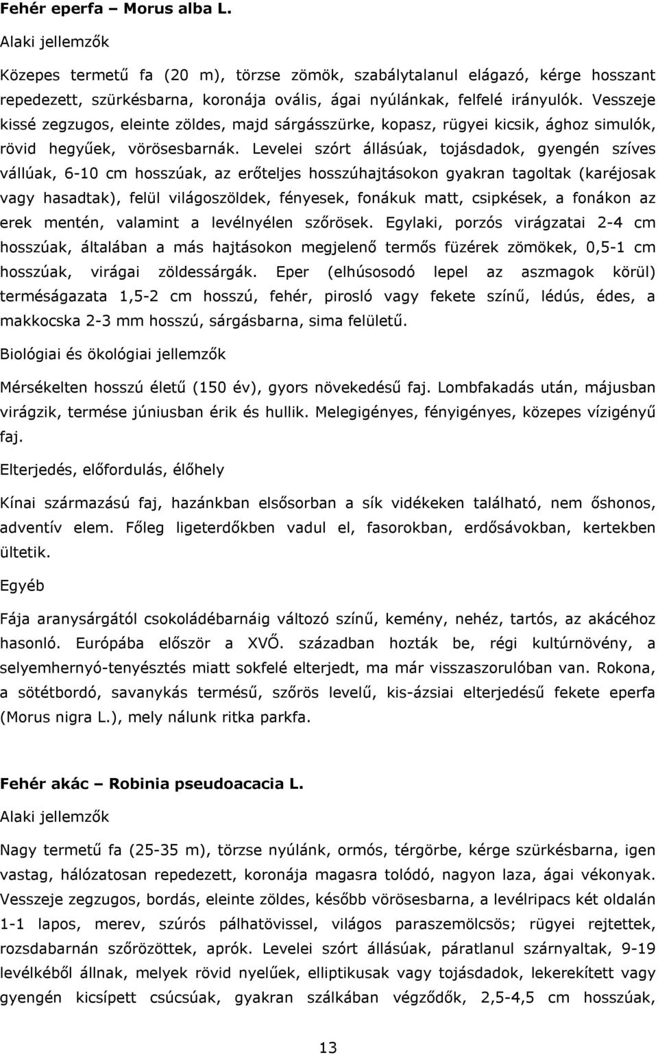 Levelei szórt állásúak, tojásdadok, gyengén szíves vállúak, 6-10 cm hosszúak, az erőteljes hosszúhajtásokon gyakran tagoltak (karéjosak vagy hasadtak), felül világoszöldek, fényesek, fonákuk matt,