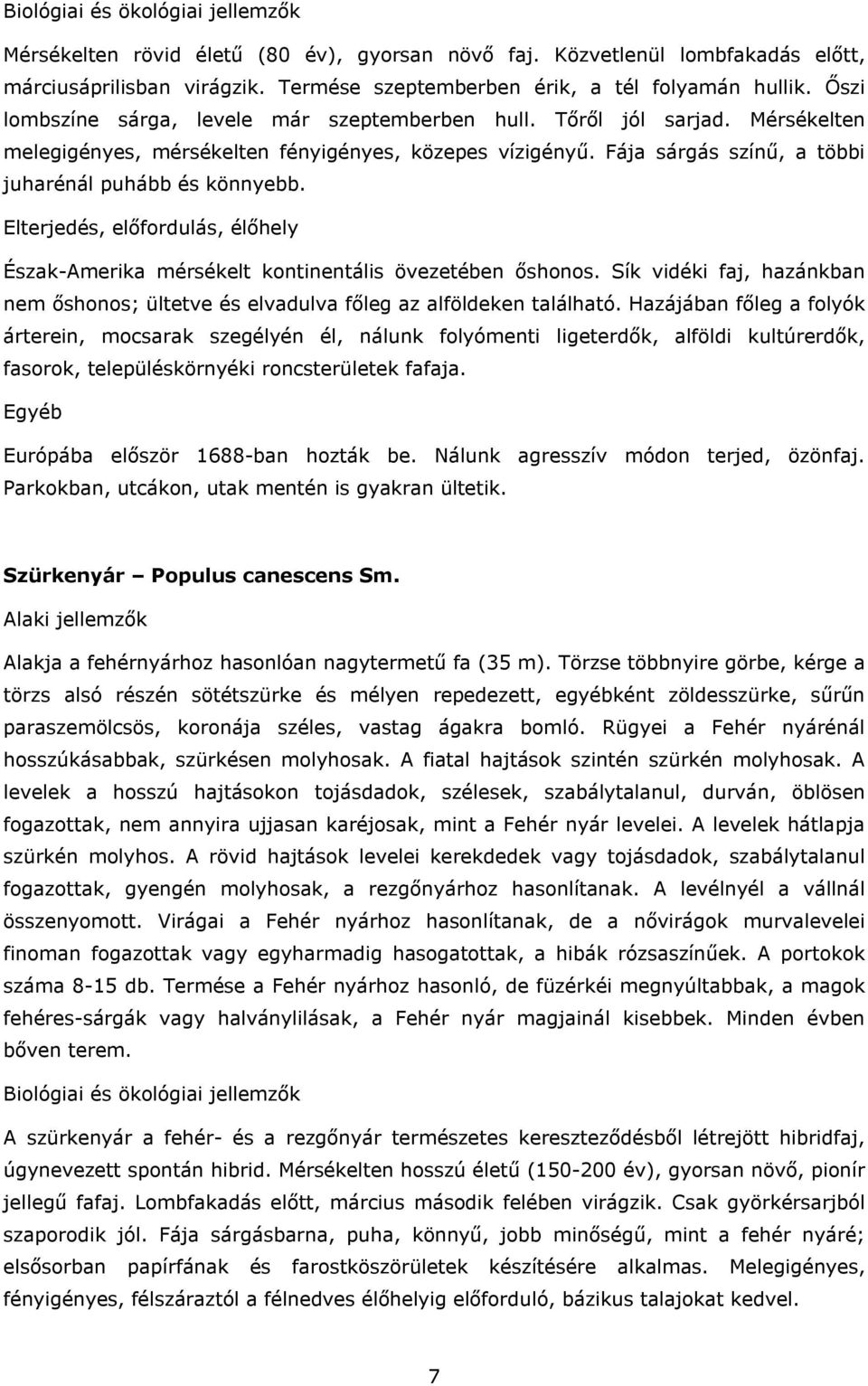 Észak-Amerika mérsékelt kontinentális övezetében őshonos. Sík vidéki faj, hazánkban nem őshonos; ültetve és elvadulva főleg az alföldeken található.