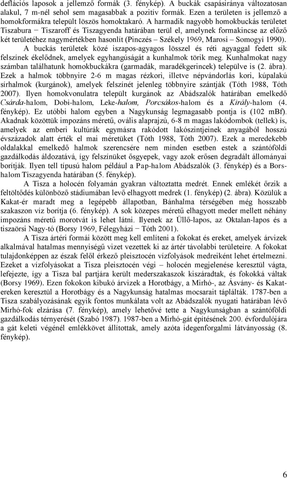 A harmadik nagyobb homokbuckás területet Tiszabura Tiszaroff és Tiszagyenda határában terül el, amelynek formakincse az előző két területéhez nagymértékben hasonlít (Pinczés Székely 1969, Marosi