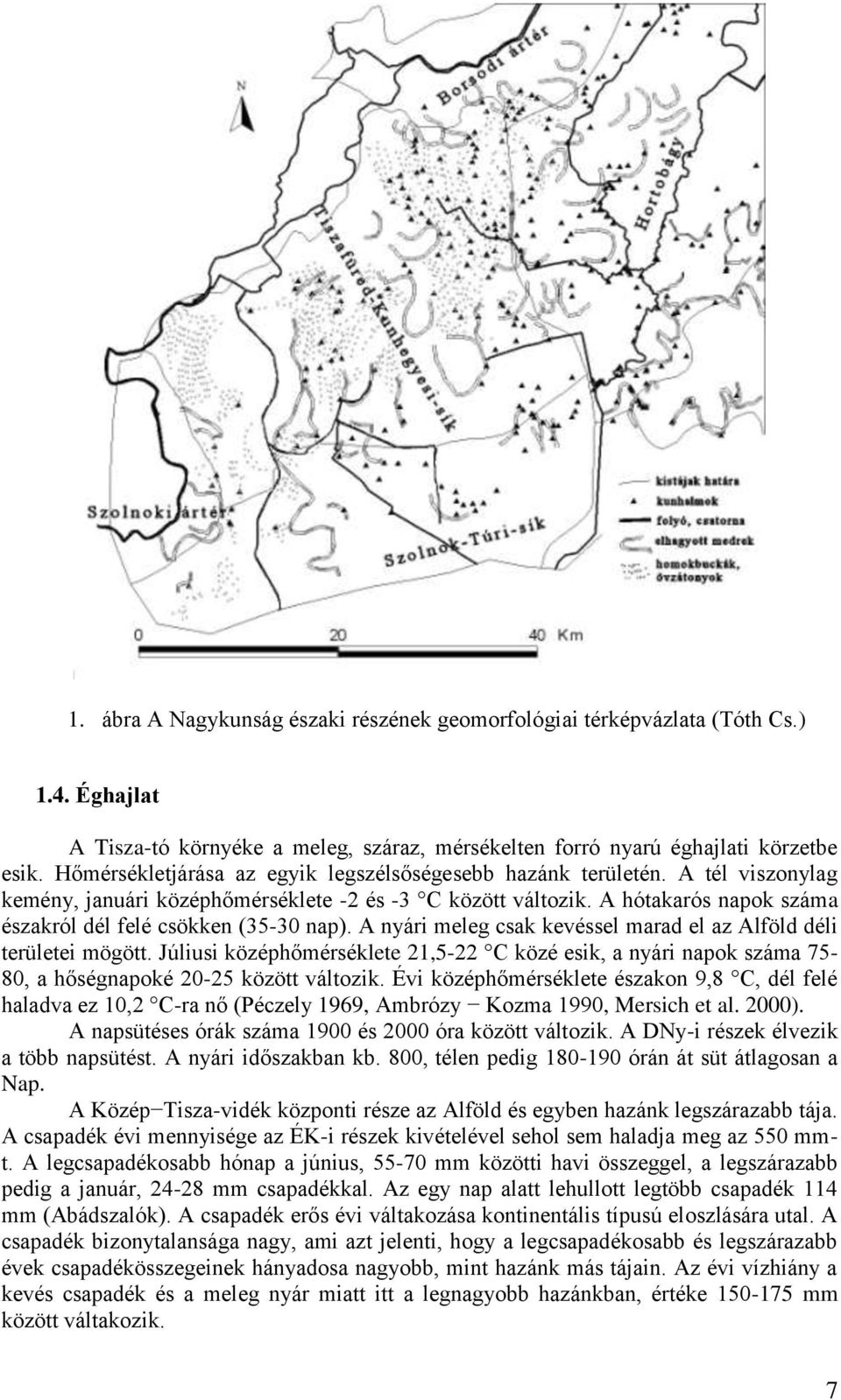 A hótakarós napok száma északról dél felé csökken (35-30 nap). A nyári meleg csak kevéssel marad el az Alföld déli területei mögött.