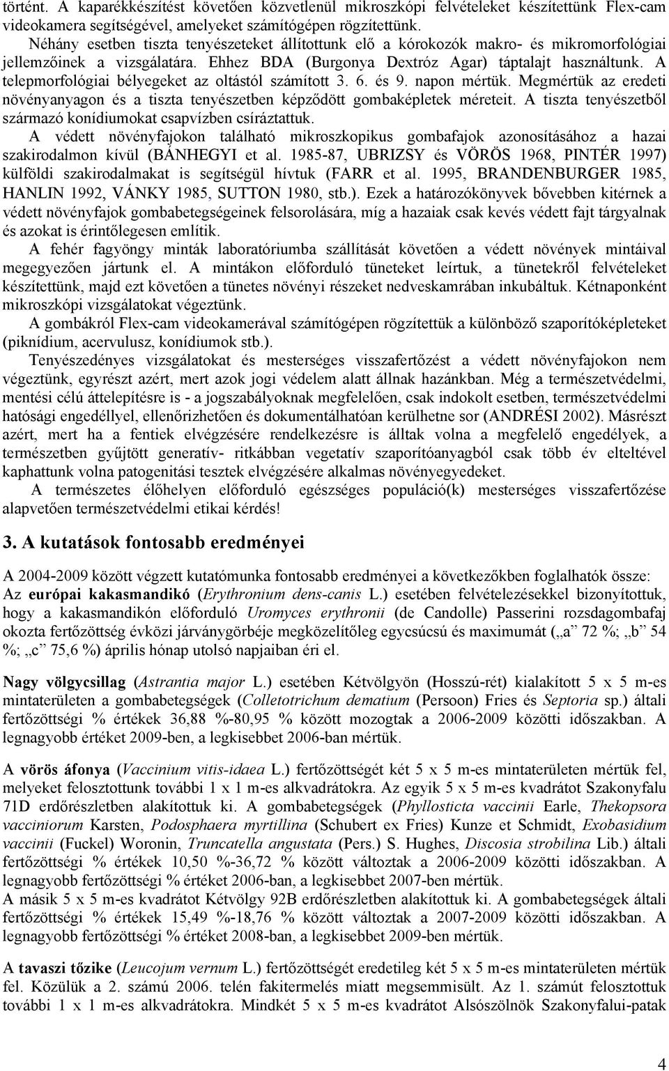 A telepmorfológiai bélyegeket az oltástól számított 3. 6. és 9. napon mértük. Megmértük az eredeti növényanyagon és a tiszta tenyészetben képződött gombaképletek méreteit.