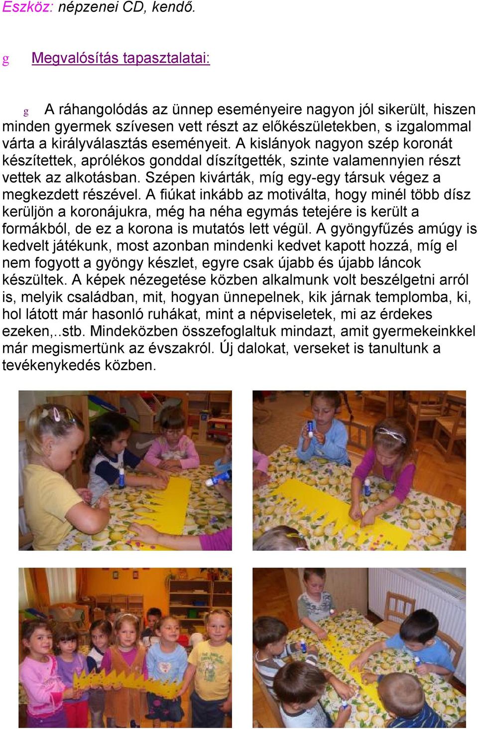 A kislányok nayon szép koronát készítettek, aprólékos onddal díszítették, szinte valamennyien részt vettek az alkotásban. Szépen kivárták, mí ey-ey társuk véez a mekezdett részével.