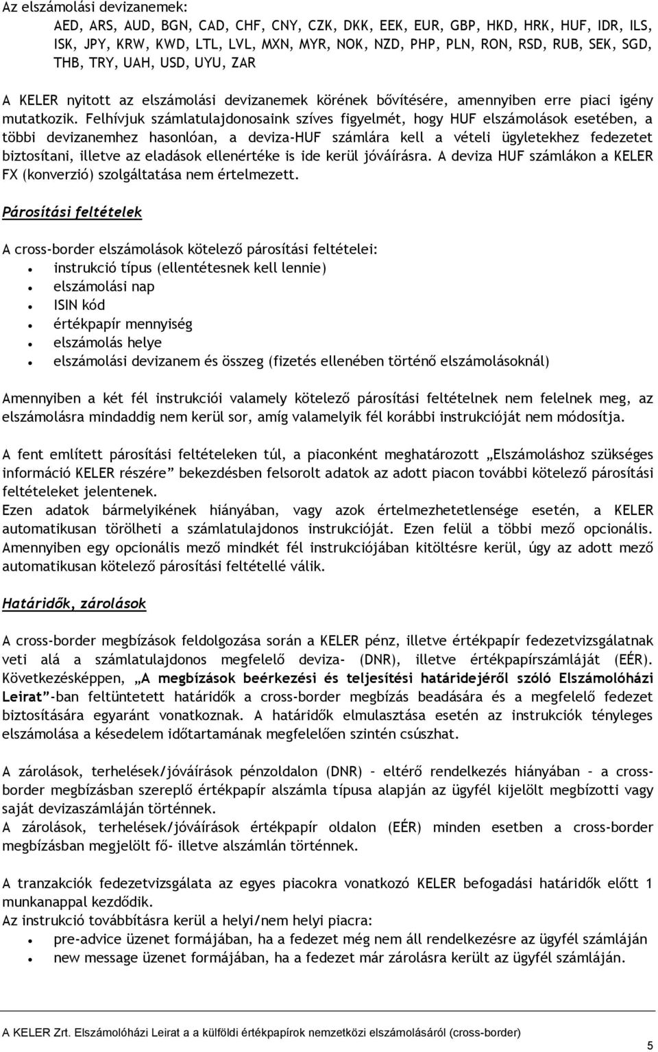 Felhívjuk számlatulajdonosaink szíves figyelmét, hogy HUF elszámolások esetében, a többi devizanemhez hasonlóan, a deviza-huf számlára kell a vételi ügyletekhez fedezetet biztosítani, illetve az