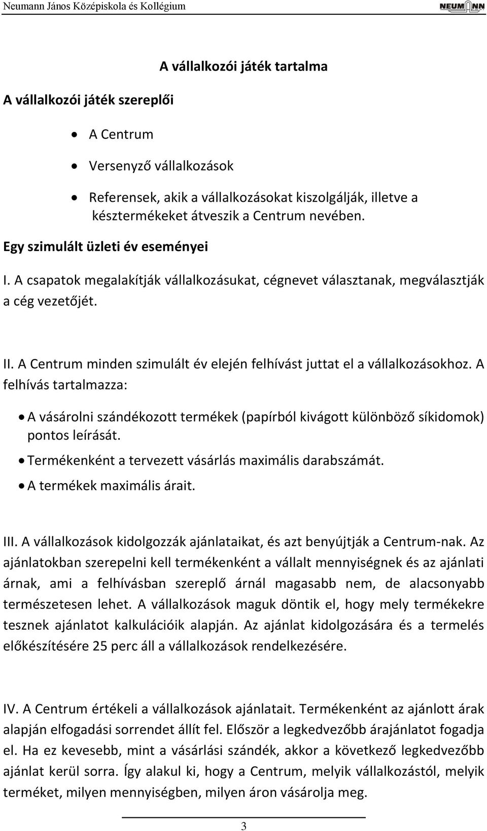 A Centrum minden szimulált év elején felhívást juttat el a vállalkozásokhoz. A felhívás tartalmazza: A vásárolni szándékozott termékek (papírból kivágott különböző síkidomok) pontos leírását.