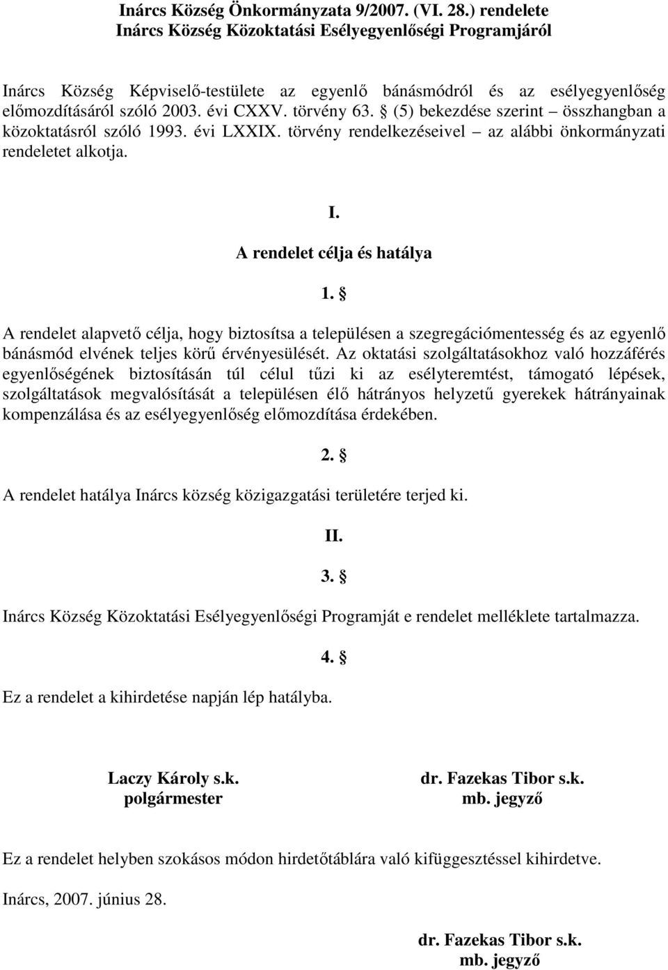 (5) bekezdése szerint összhangban a közoktatásról szóló 1993. évi LXXIX. törvény rendelkezéseivel az alábbi önkormányzati rendeletet alkotja. I. A rendelet célja és hatálya 1.