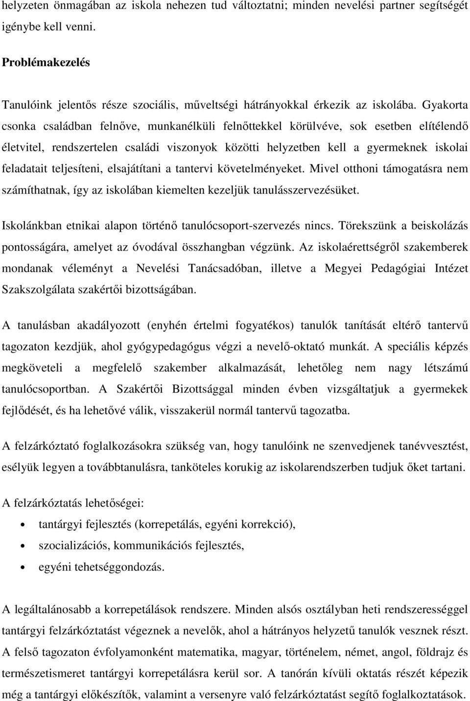 Gyakorta csonka családban felnőve, munkanélküli felnőttekkel körülvéve, sok esetben elítélendő életvitel, rendszertelen családi viszonyok közötti helyzetben kell a gyermeknek iskolai feladatait