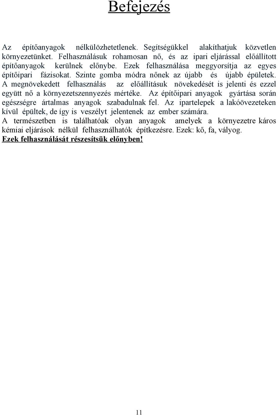 A megnövekedett felhasználás az előállításuk növekedését is jelenti és ezzel együtt nő a környezetszennyezés mértéke. Az építőipari anyagok gyártása során egészségre ártalmas anyagok szabadulnak fel.