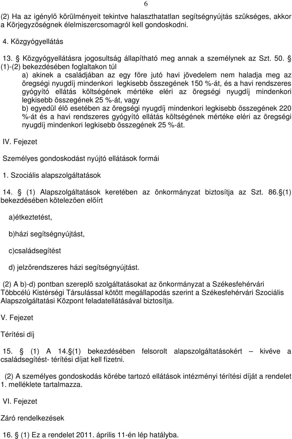 (1)-(2) bekezdésében foglaltakon túl a) akinek a családjában az egy fıre jutó havi jövedelem nem haladja meg az öregségi nyugdíj mindenkori legkisebb összegének 150 %-át, és a havi rendszeres