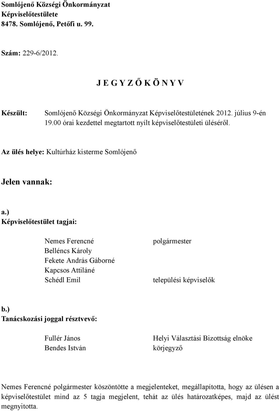 ) Képviselőtestület tagjai: Nemes Ferencné Belléncs Károly Fekete András Gáborné Kapcsos Attiláné Schédl Emil polgármester települési képviselők b.