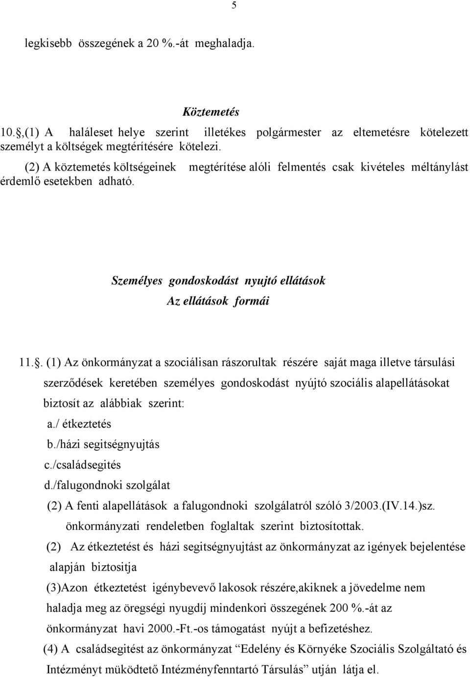 . (1) Az önkormányzat a szociálisan rászorultak részére saját maga illetve társulási szerződések keretében személyes gondoskodást nyújtó szociális alapellátásokat biztosít az alábbiak szerint: a.