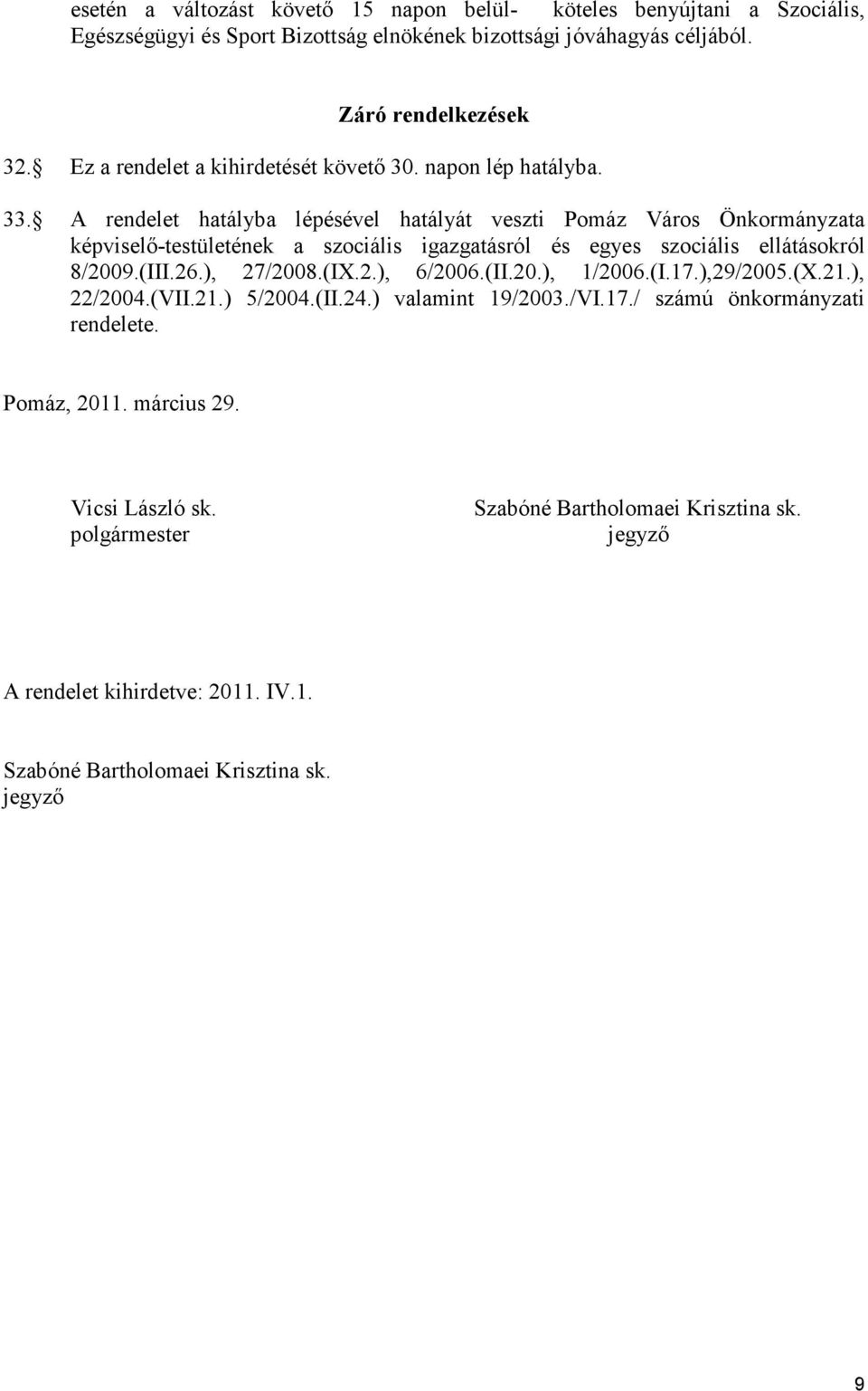 A rendelet hatályba lépésével hatályát veszti Pomáz Város Önkormányzata képviselı-testületének a szociális igazgatásról és egyes szociális ellátásokról 8/2009.(III.26.), 27/2008.(IX.2.), 6/2006.