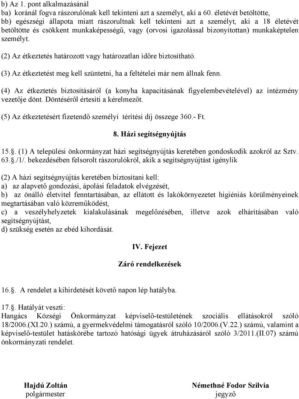 munkaképtelen személyt. (2) Az étkeztetés határozott vagy határozatlan időre biztosítható. (3) Az étkeztetést meg kell szüntetni, ha a feltételei már nem állnak fenn.