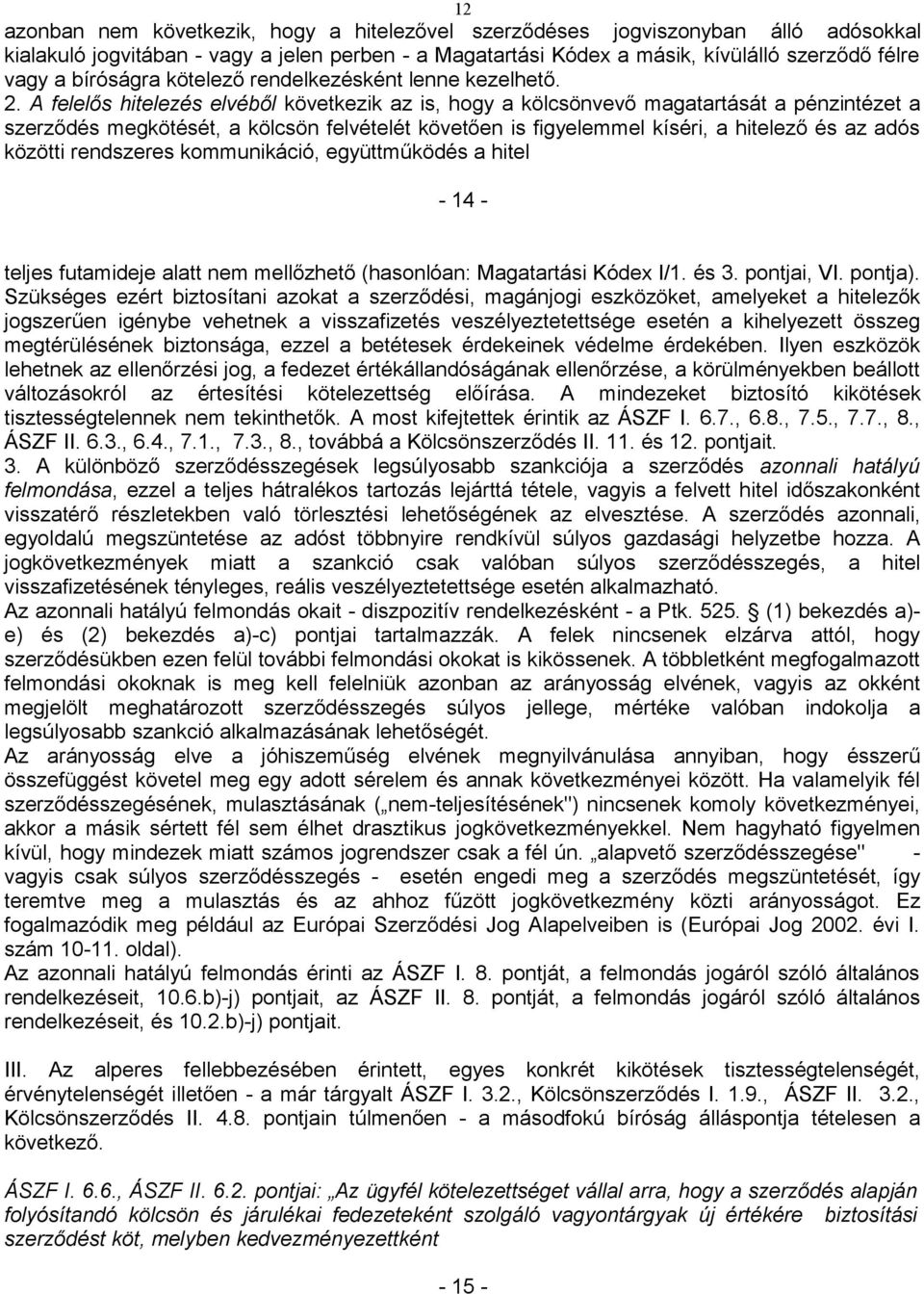 A felelős hitelezés elvéből következik az is, hogy a kölcsönvevő magatartását a pénzintézet a szerződés megkötését, a kölcsön felvételét követően is figyelemmel kíséri, a hitelező és az adós közötti