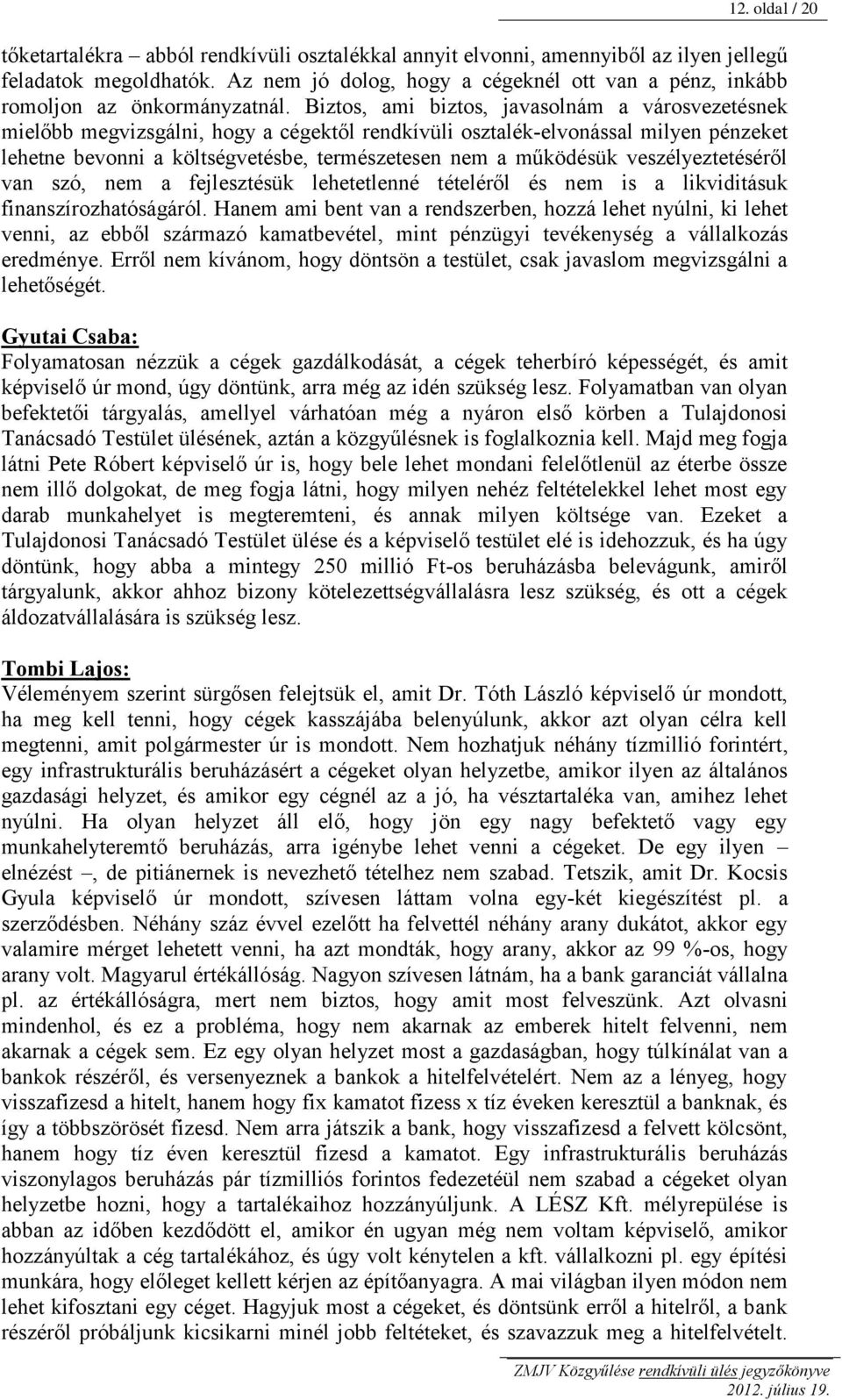 Biztos, ami biztos, javasolnám a városvezetésnek mielőbb megvizsgálni, hogy a cégektől rendkívüli osztalék-elvonással milyen pénzeket lehetne bevonni a költségvetésbe, természetesen nem a működésük