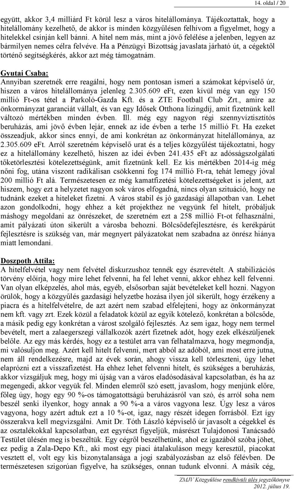 A hitel nem más, mint a jövő felélése a jelenben, legyen az bármilyen nemes célra felvéve. Ha a Pénzügyi Bizottság javaslata járható út, a cégektől történő segítségkérés, akkor azt még támogatnám.