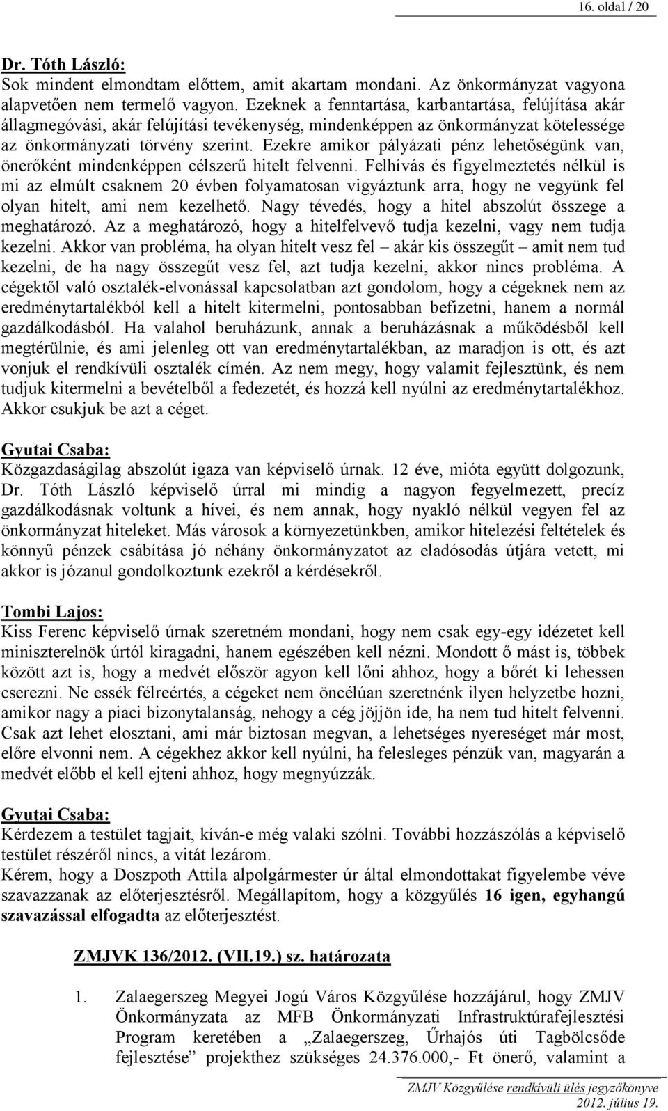 Ezekre amikor pályázati pénz lehetőségünk van, önerőként mindenképpen célszerű hitelt felvenni.