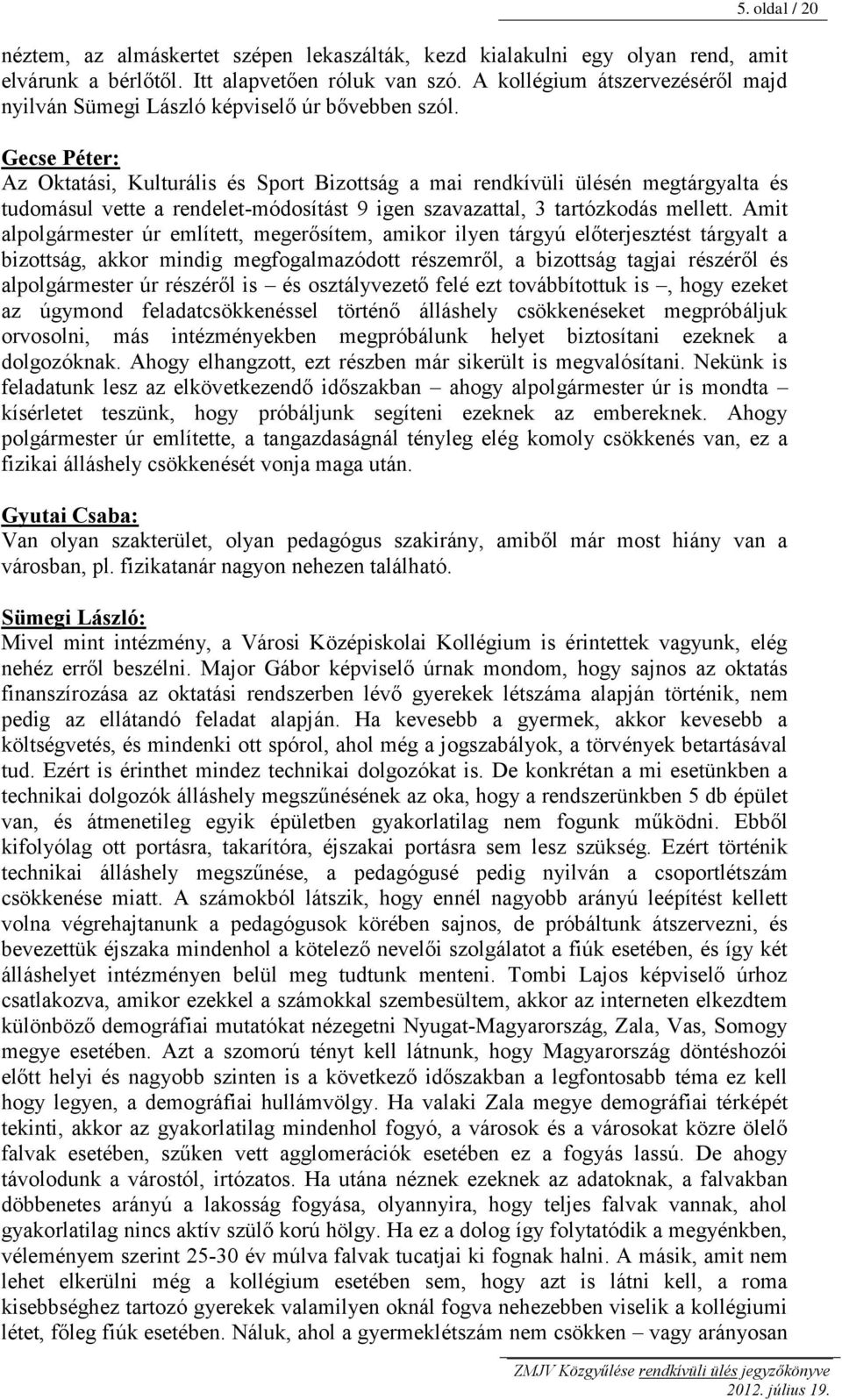 Gecse Péter: Az Oktatási, Kulturális és Sport Bizottság a mai rendkívüli ülésén megtárgyalta és tudomásul vette a rendelet-módosítást 9 igen szavazattal, 3 tartózkodás mellett.