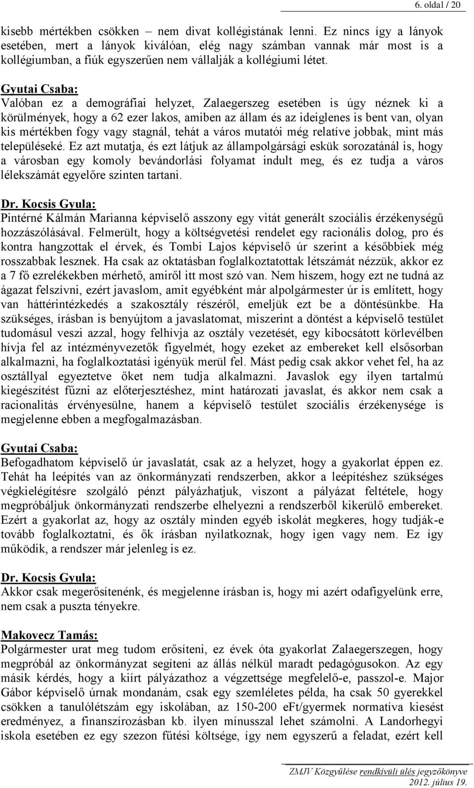 Valóban ez a demográfiai helyzet, Zalaegerszeg esetében is úgy néznek ki a körülmények, hogy a 62 ezer lakos, amiben az állam és az ideiglenes is bent van, olyan kis mértékben fogy vagy stagnál,
