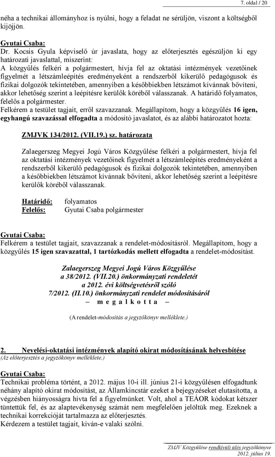 figyelmét a létszámleépítés eredményeként a rendszerből kikerülő pedagógusok és fizikai dolgozók tekintetében, amennyiben a későbbiekben létszámot kívánnak bővíteni, akkor lehetőség szerint a