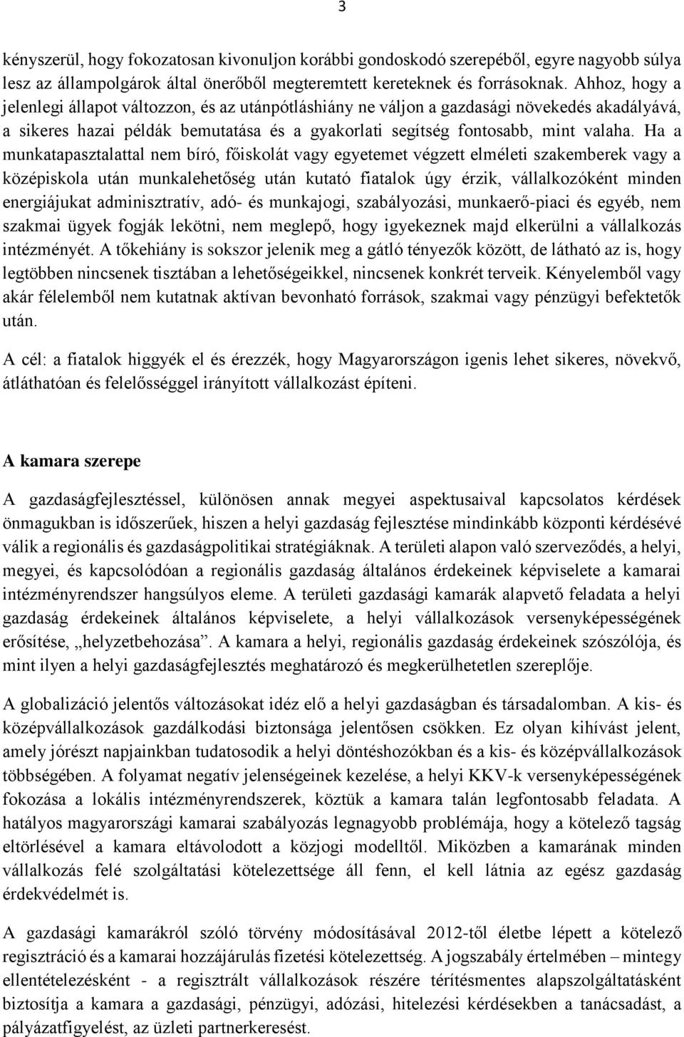 Ha a munkatapasztalattal nem bíró, főiskolát vagy egyetemet végzett elméleti szakemberek vagy a középiskola után munkalehetőség után kutató fiatalok úgy érzik, vállalkozóként minden energiájukat