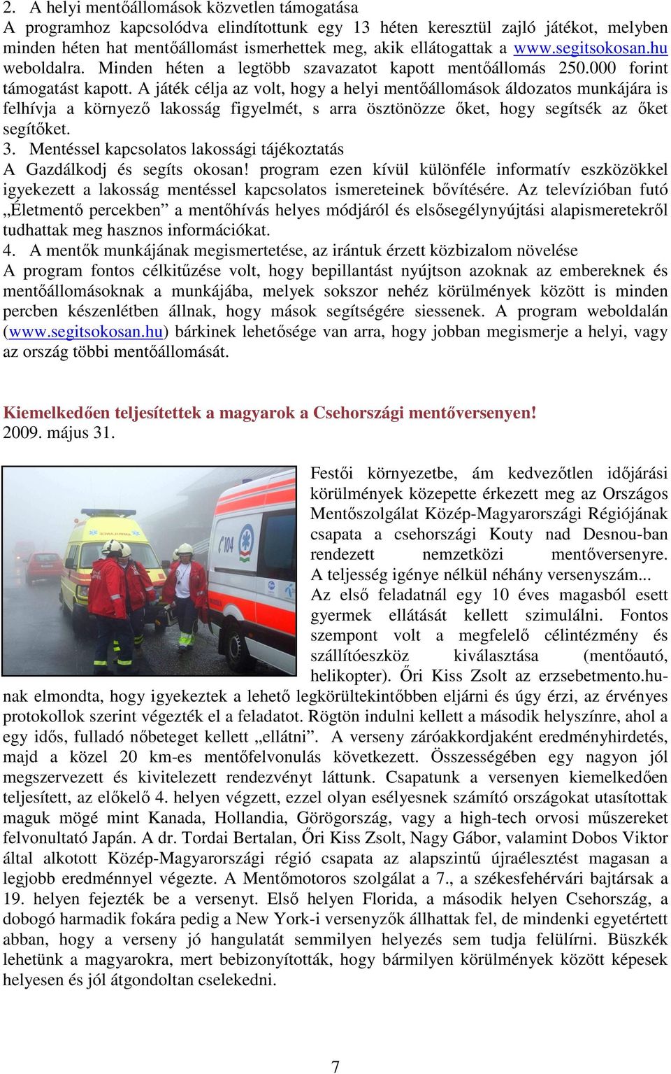A játék célja az volt, hogy a helyi mentıállomások áldozatos munkájára is felhívja a környezı lakosság figyelmét, s arra ösztönözze ıket, hogy segítsék az ıket segítıket. 3.