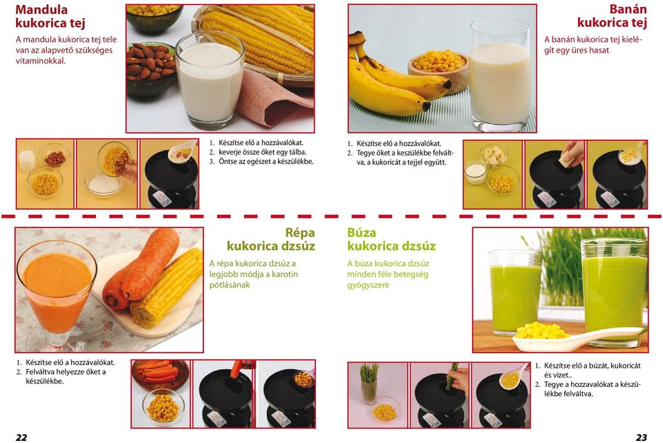 Almond Corn Milk Almond corn milk is abundant with essential vitamins. 1. Készítse elő a hozzávalókat. 2. keverje össze őket egy tálba. 3. Öntse az egészet a készülékbe. 1. Készítse elő a hozzávalókat. Banana 2.