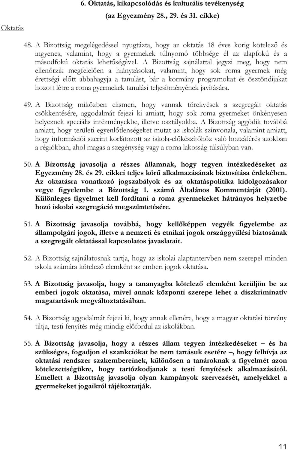 A Bizottság sajnálattal jegyzi meg, hogy nem ellenőrzik megfelelően a hiányzásokat, valamint, hogy sok roma gyermek még érettségi előtt abbahagyja a tanulást, bár a kormány programokat és