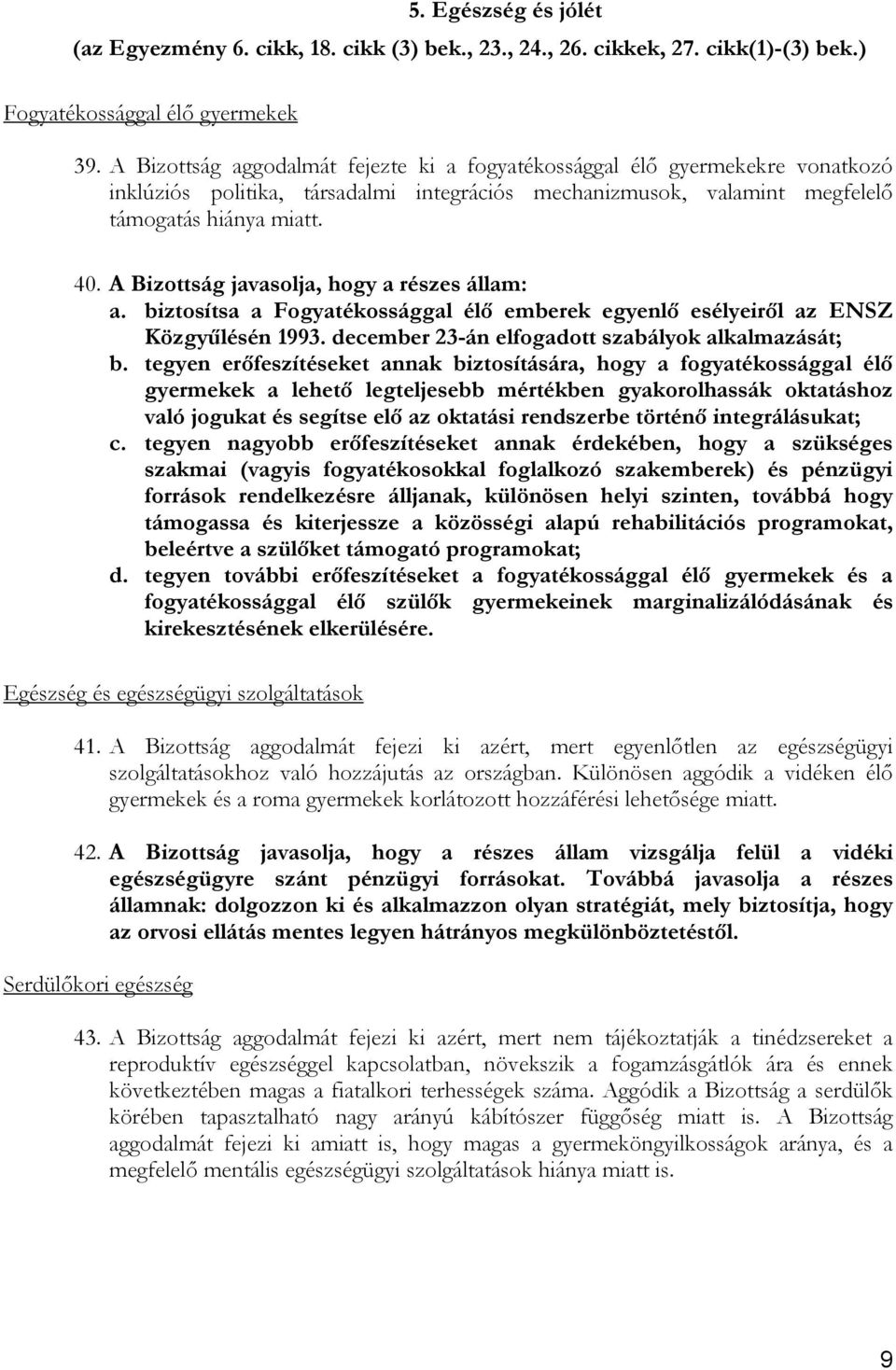 A Bizottság javasolja, hogy a részes állam: a. biztosítsa a Fogyatékossággal élő emberek egyenlő esélyeiről az ENSZ Közgyűlésén 1993. december 23-án elfogadott szabályok alkalmazását; b.