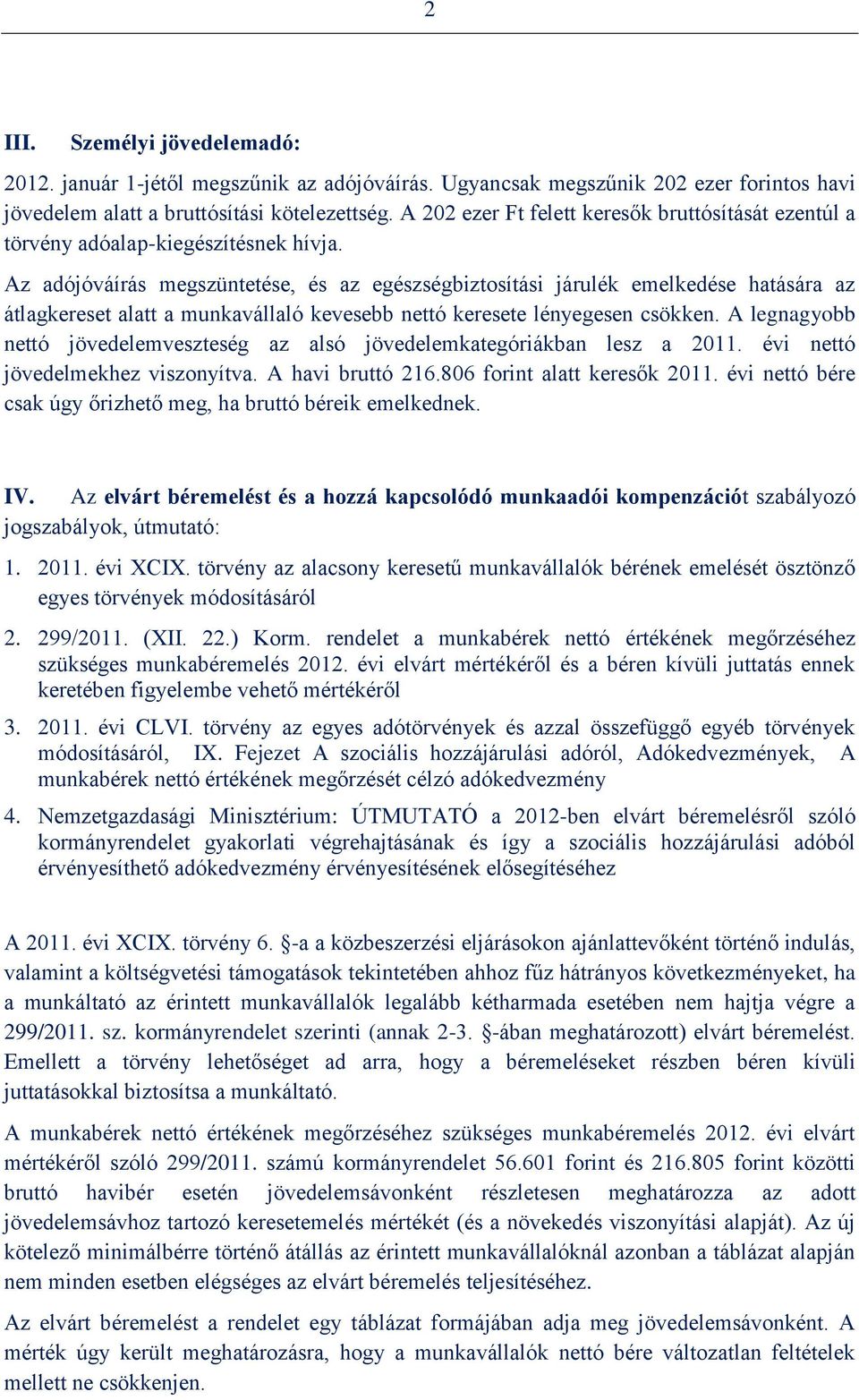 Az adójóváírás megszüntetése, és az egészségbiztosítási járulék emelkedése hatására az átlagkereset alatt a munkavállaló kevesebb nettó keresete lényegesen csökken.