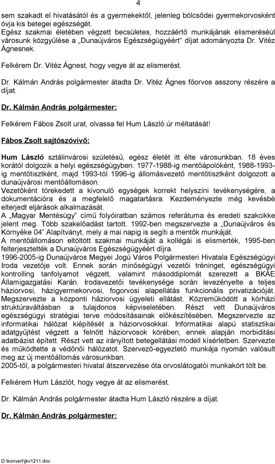 Vitéz Ágnest, hogy vegye át az elismerést. Dr. Kálmán András polgármester átadta Dr. Vitéz Ágnes főorvos asszony részére a díjat. Felkérem Fábos Zsolt urat, olvassa fel Hum László úr méltatását!