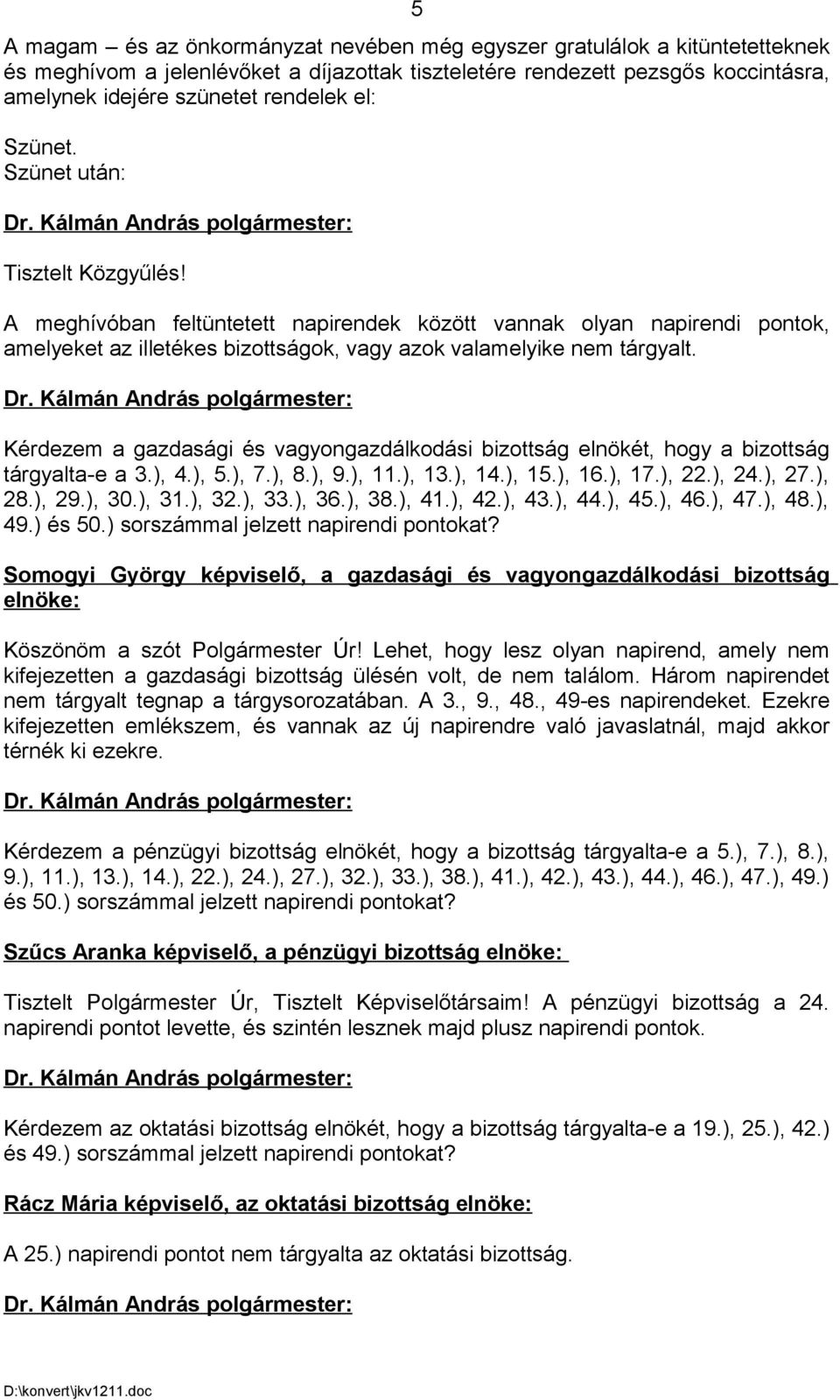 Kérdezem a gazdasági és vagyongazdálkodási bizottság elnökét, hogy a bizottság tárgyalta-e a 3.), 4.), 5.), 7.), 8.), 9.), 11.), 13.), 14.), 15.), 16.), 17.), 22.), 24.), 27.), 28.), 29.), 30.), 31.