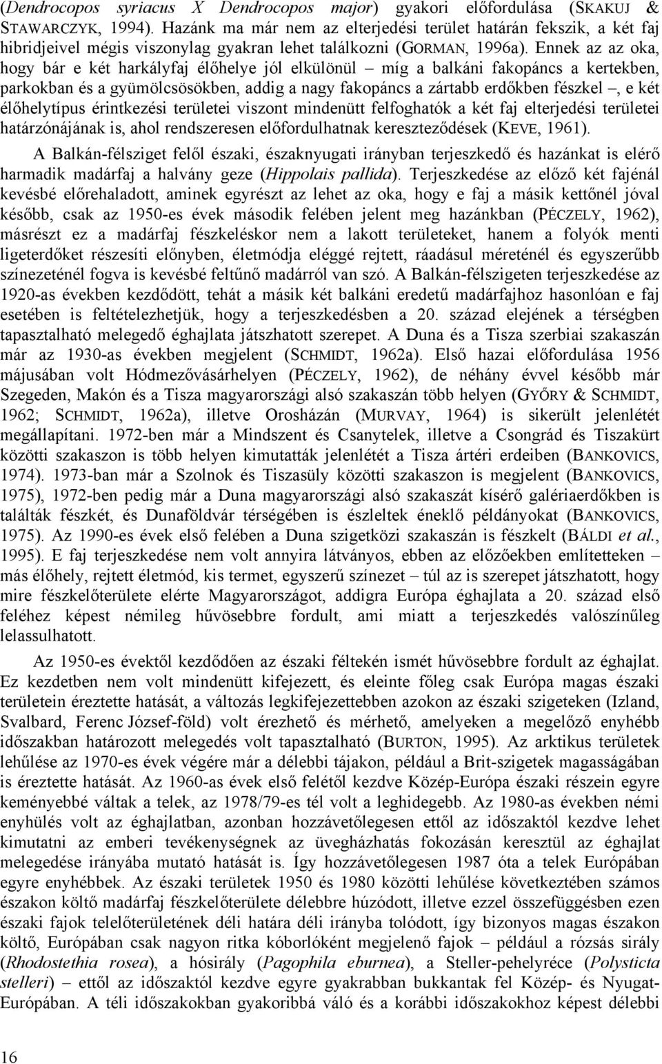 Ennek az az oka, hogy bár e két harkályfaj élőhelye jól elkülönül míg a balkáni fakopáncs a kertekben, parkokban és a gyümölcsösökben, addig a nagy fakopáncs a zártabb erdőkben fészkel, e két