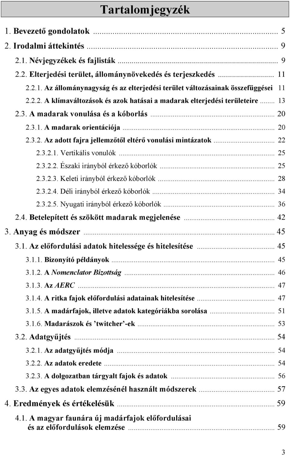 .. 22 2.3.2.1. Vertikális vonulók... 25 2.3.2.2. Északi irányból érkező kóborlók... 25 2.3.2.3. Keleti irányból érkező kóborlók... 28 2.3.2.4. Déli irányból érkező kóborlók... 34 2.3.2.5. Nyugati irányból érkező kóborlók.