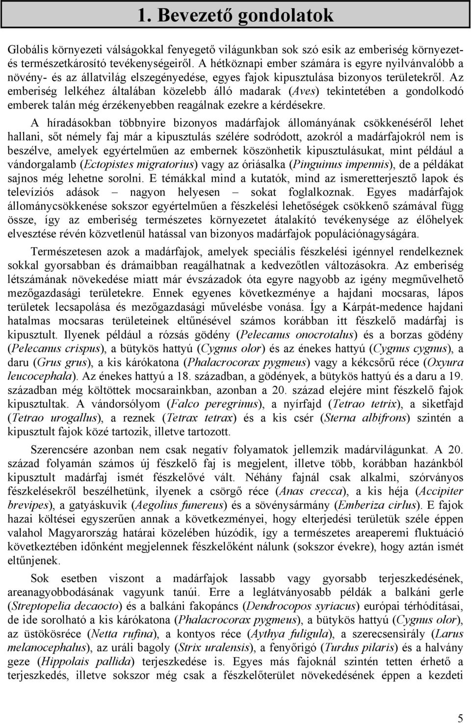 Az emberiség lelkéhez általában közelebb álló madarak (Aves) tekintetében a gondolkodó emberek talán még érzékenyebben reagálnak ezekre a kérdésekre.