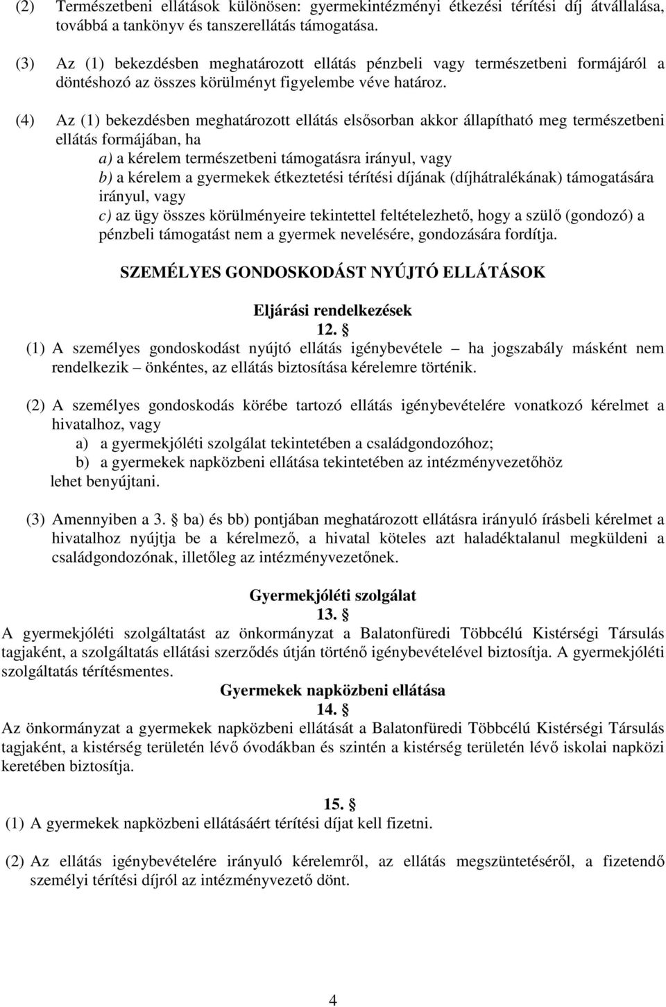 (4) Az (1) bekezdésben meghatározott ellátás elsısorban akkor állapítható meg természetbeni ellátás formájában, ha a) a kérelem természetbeni támogatásra irányul, vagy b) a kérelem a gyermekek