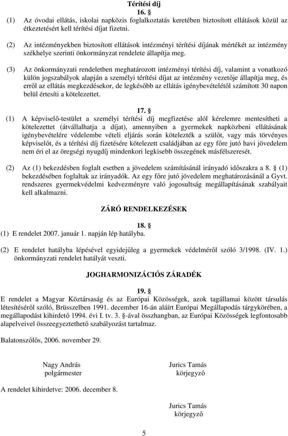 (3) Az önkormányzati rendeletben meghatározott intézményi térítési díj, valamint a vonatkozó külön jogszabályok alapján a személyi térítési díjat az intézmény vezetıje állapítja meg, és errıl az